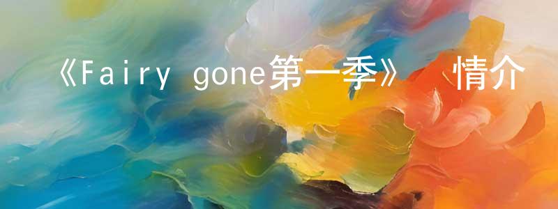 柏萬青發布《Fairy gone第一季》詳情介紹_Fairy gone第一季已完結在線觀看_Fairy gone第一季迅雷下載_日漫